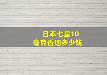 日本七星10毫克香烟多少钱