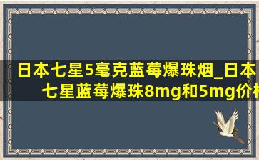 日本七星5毫克蓝莓爆珠烟_日本七星蓝莓爆珠8mg和5mg价格