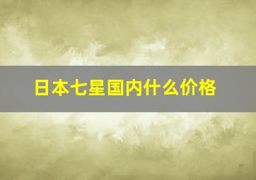 日本七星国内什么价格