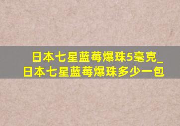 日本七星蓝莓爆珠5毫克_日本七星蓝莓爆珠多少一包