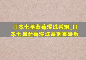 日本七星蓝莓爆珠香烟_日本七星蓝莓爆珠香烟香港版