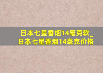 日本七星香烟14毫克软_日本七星香烟14毫克价格