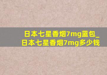 日本七星香烟7mg蓝包_日本七星香烟7mg多少钱