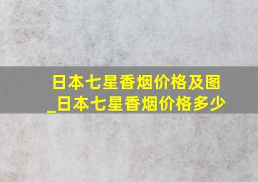 日本七星香烟价格及图_日本七星香烟价格多少