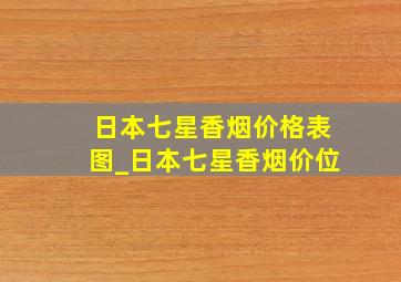 日本七星香烟价格表图_日本七星香烟价位