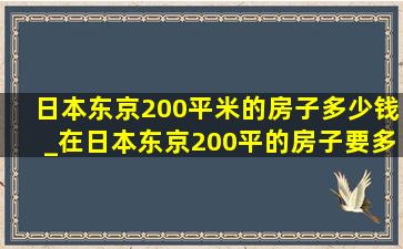 日本东京200平米的房子多少钱_在日本东京200平的房子要多少钱