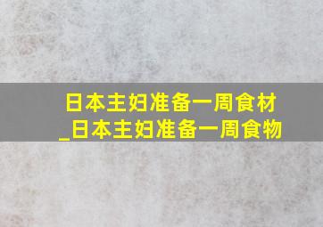 日本主妇准备一周食材_日本主妇准备一周食物