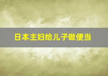 日本主妇给儿子做便当