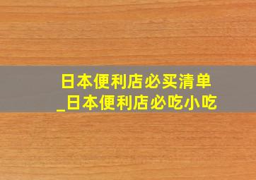 日本便利店必买清单_日本便利店必吃小吃