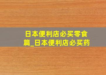 日本便利店必买零食篇_日本便利店必买药