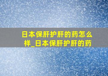 日本保肝护肝的药怎么样_日本保肝护肝的药