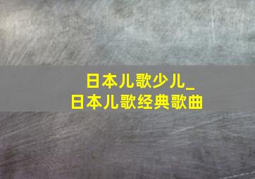 日本儿歌少儿_日本儿歌经典歌曲