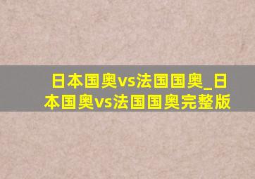 日本国奥vs法国国奥_日本国奥vs法国国奥完整版