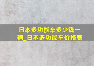 日本多功能车多少钱一辆_日本多功能车价格表