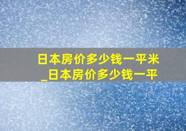 日本房价多少钱一平米_日本房价多少钱一平