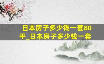 日本房子多少钱一套80平_日本房子多少钱一套