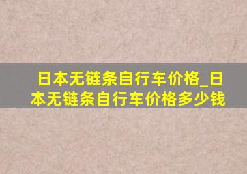 日本无链条自行车价格_日本无链条自行车价格多少钱