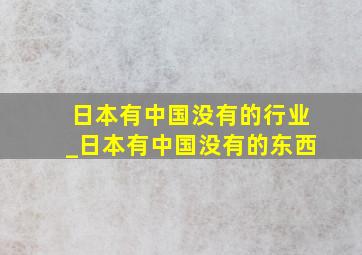 日本有中国没有的行业_日本有中国没有的东西