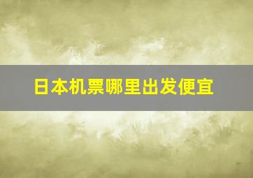 日本机票哪里出发便宜