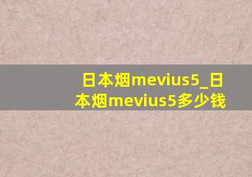 日本烟mevius5_日本烟mevius5多少钱