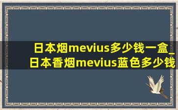 日本烟mevius多少钱一盒_日本香烟mevius蓝色多少钱一包