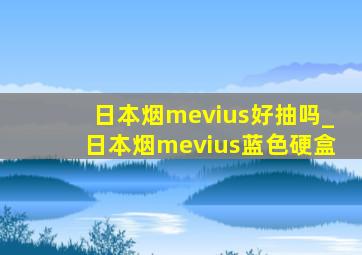 日本烟mevius好抽吗_日本烟mevius蓝色硬盒