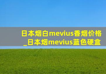 日本烟白mevius香烟价格_日本烟mevius蓝色硬盒