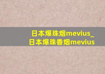 日本爆珠烟mevius_日本爆珠香烟mevius