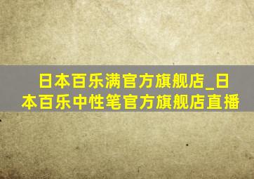 日本百乐满官方旗舰店_日本百乐中性笔官方旗舰店直播