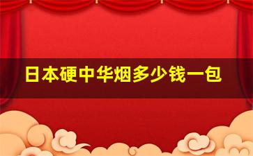 日本硬中华烟多少钱一包