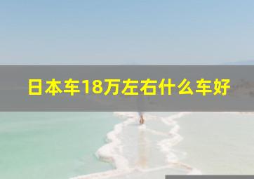 日本车18万左右什么车好