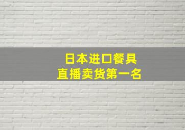 日本进口餐具直播卖货第一名