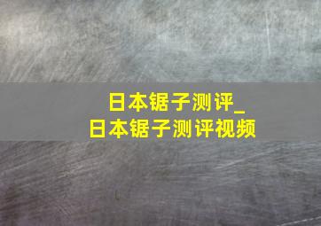 日本锯子测评_日本锯子测评视频