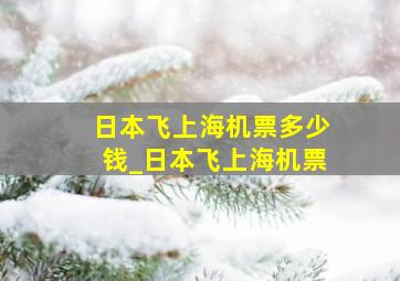 日本飞上海机票多少钱_日本飞上海机票