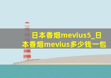 日本香烟mevius5_日本香烟mevius多少钱一包