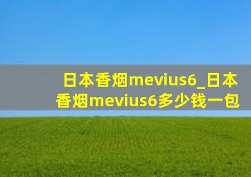 日本香烟mevius6_日本香烟mevius6多少钱一包
