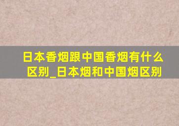 日本香烟跟中国香烟有什么区别_日本烟和中国烟区别