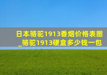 日本骆驼1913香烟价格表图_骆驼1913硬盒多少钱一包