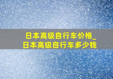 日本高级自行车价格_日本高级自行车多少钱