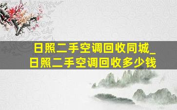 日照二手空调回收同城_日照二手空调回收多少钱