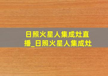 日照火星人集成灶直播_日照火星人集成灶