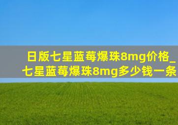 日版七星蓝莓爆珠8mg价格_七星蓝莓爆珠8mg多少钱一条