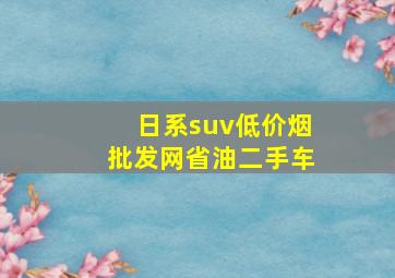 日系suv(低价烟批发网)省油二手车