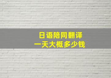 日语陪同翻译一天大概多少钱