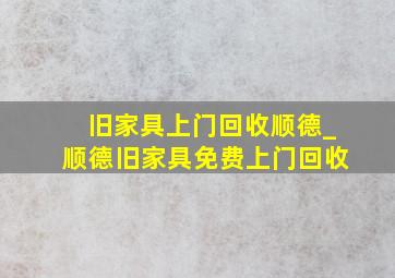 旧家具上门回收顺德_顺德旧家具免费上门回收