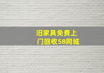 旧家具免费上门回收58同城