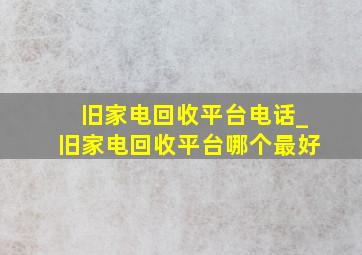 旧家电回收平台电话_旧家电回收平台哪个最好