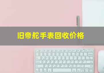 旧帝舵手表回收价格