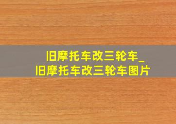 旧摩托车改三轮车_旧摩托车改三轮车图片