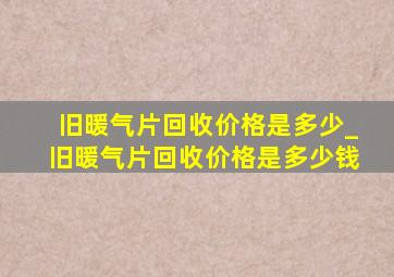 旧暖气片回收价格是多少_旧暖气片回收价格是多少钱